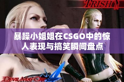 暴躁小姐姐在CSGO中的惊人表现与搞笑瞬间盘点