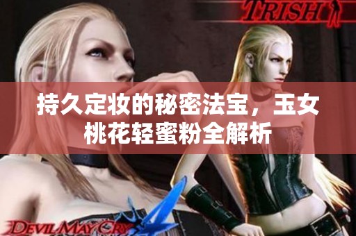 持久定妆的秘密法宝，玉女桃花轻蜜粉全解析