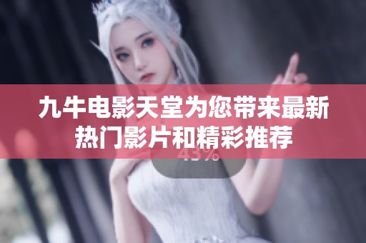 九牛电影天堂为您带来最新热门影片和精彩推荐