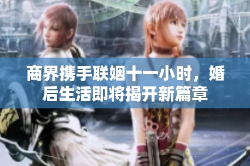 商界携手联姻十一小时，婚后生活即将揭开新篇章