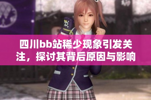 四川bb站稀少现象引发关注，探讨其背后原因与影响