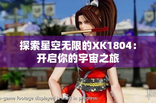 探索星空无限的XK1804：开启你的宇宙之旅
