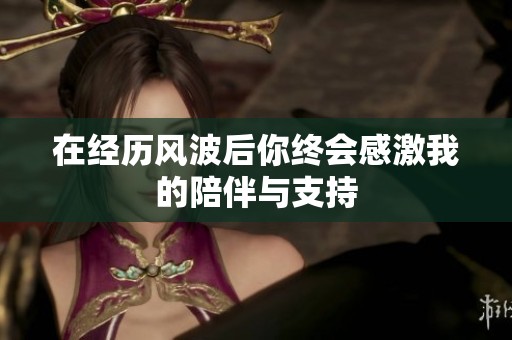 在经历风波后你终会感激我的陪伴与支持