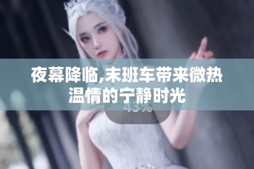 夜幕降临,末班车带来微热温情的宁静时光