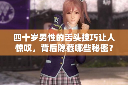 四十岁男性的舌头技巧让人惊叹，背后隐藏哪些秘密？