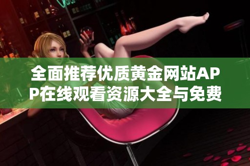 全面推荐优质黄金网站APP在线观看资源大全与免费视频分享