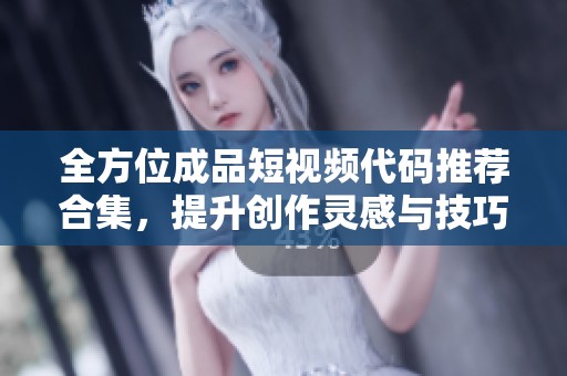 全方位成品短视频代码推荐合集，提升创作灵感与技巧