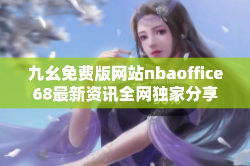 九幺免费版网站nbaoffice68最新资讯全网独家分享