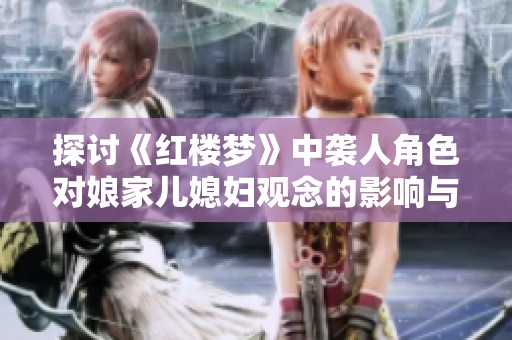 探讨《红楼梦》中袭人角色对娘家儿媳妇观念的影响与体现