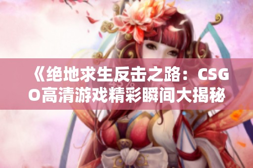 《绝地求生反击之路：CSGO高清游戏精彩瞬间大揭秘》