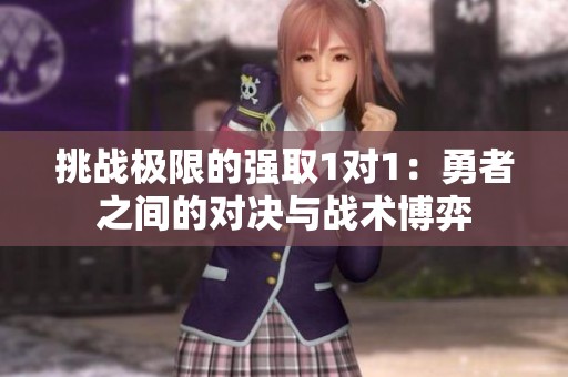 挑战极限的强取1对1：勇者之间的对决与战术博弈
