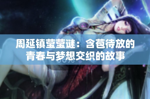 周延镇莹莹谜：含苞待放的青春与梦想交织的故事