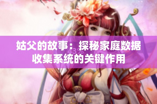 姑父的故事：探秘家庭数据收集系统的关键作用