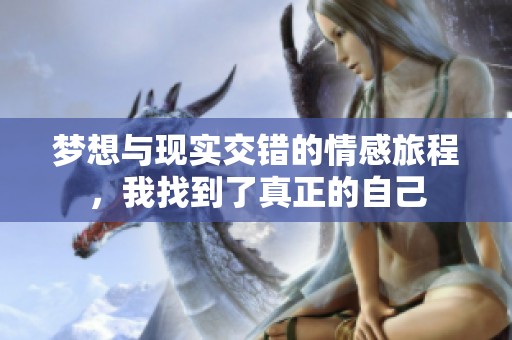 梦想与现实交错的情感旅程，我找到了真正的自己