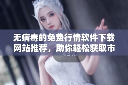 无病毒的免费行情软件下载网站推荐，助你轻松获取市场信息