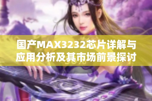 国产MAX3232芯片详解与应用分析及其市场前景探讨