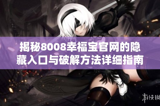 揭秘8008幸福宝官网的隐藏入口与破解方法详细指南