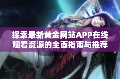 探索最新黄金网站APP在线观看资源的全面指南与推荐