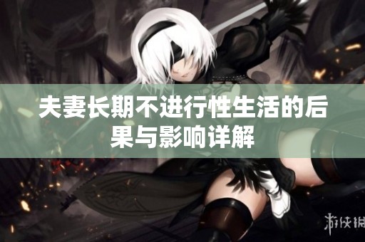 夫妻长期不进行性生活的后果与影响详解