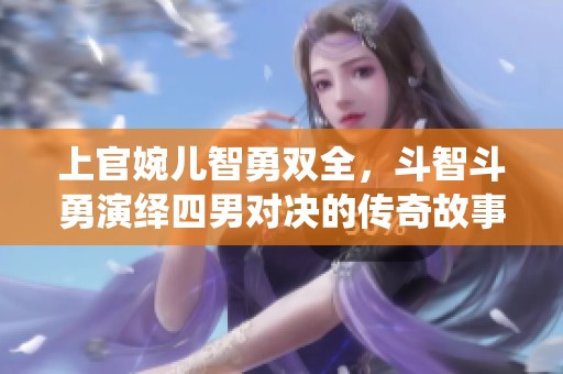 上官婉儿智勇双全，斗智斗勇演绎四男对决的传奇故事