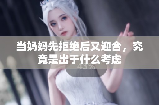 当妈妈先拒绝后又迎合，究竟是出于什么考虑