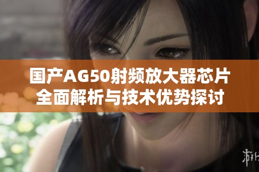 国产AG50射频放大器芯片全面解析与技术优势探讨