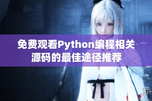 免费观看Python编程相关源码的最佳途径推荐