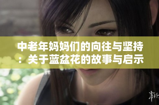 中老年妈妈们的向往与坚持：关于蓝盆花的故事与启示