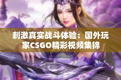 刺激真实战斗体验：国外玩家CSGO精彩视频集锦