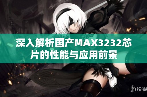 深入解析国产MAX3232芯片的性能与应用前景
