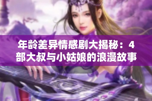 年龄差异情感剧大揭秘：4部大叔与小姑娘的浪漫故事