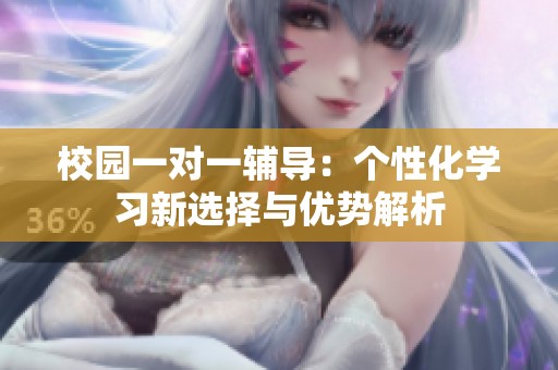校园一对一辅导：个性化学习新选择与优势解析