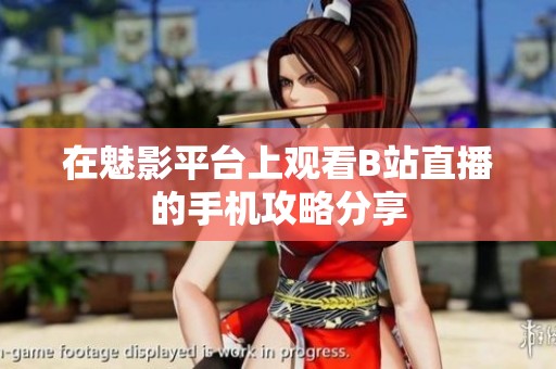 在魅影平台上观看B站直播的手机攻略分享