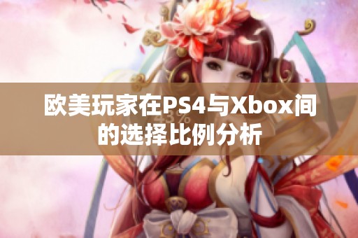 欧美玩家在PS4与Xbox间的选择比例分析