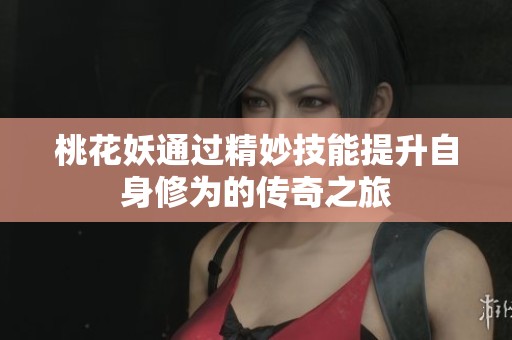 桃花妖通过精妙技能提升自身修为的传奇之旅