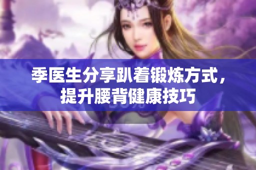 季医生分享趴着锻炼方式，提升腰背健康技巧