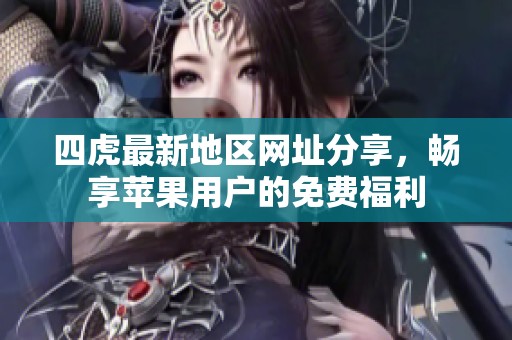 四虎最新地区网址分享，畅享苹果用户的免费福利