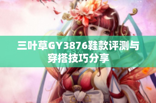 三叶草GY3876鞋款评测与穿搭技巧分享