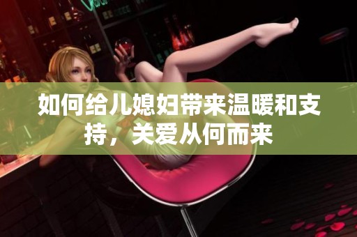 如何给儿媳妇带来温暖和支持，关爱从何而来
