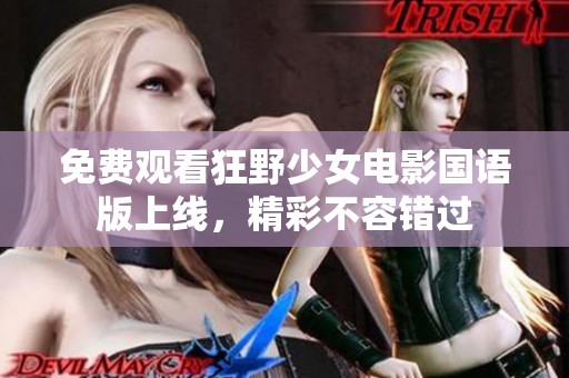免费观看狂野少女电影国语版上线，精彩不容错过