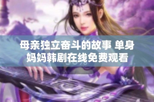 母亲独立奋斗的故事 单身妈妈韩剧在线免费观看