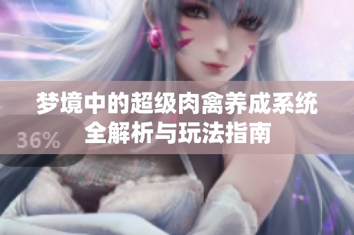 梦境中的超级肉禽养成系统全解析与玩法指南