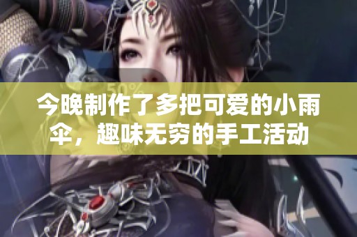 今晚制作了多把可爱的小雨伞，趣味无穷的手工活动