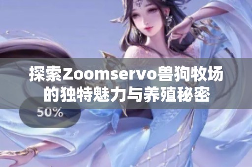 探索Zoomservo兽狗牧场的独特魅力与养殖秘密