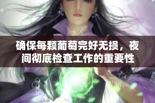 确保每颗葡萄完好无损，夜间彻底检查工作的重要性