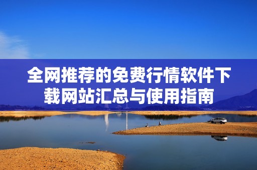 全网推荐的免费行情软件下载网站汇总与使用指南