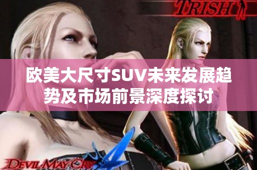 欧美大尺寸SUV未来发展趋势及市场前景深度探讨