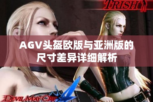AGV头盔欧版与亚洲版的尺寸差异详细解析