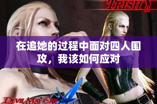 在追她的过程中面对四人围攻，我该如何应对