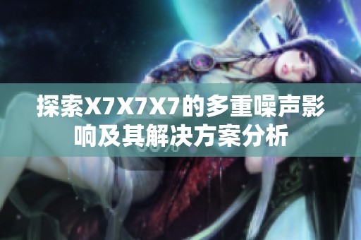 探索X7X7X7的多重噪声影响及其解决方案分析
